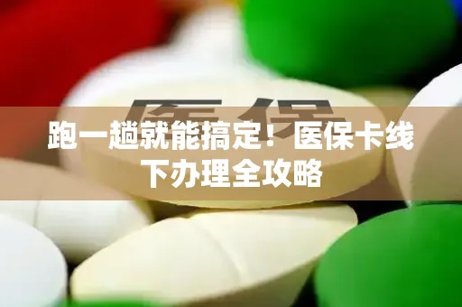 跑一趟就能搞定！医保卡线下办理全攻略